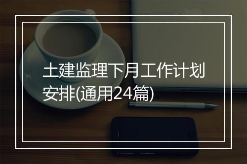 土建监理下月工作计划安排(通用24篇)