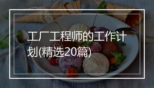 工厂工程师的工作计划(精选20篇)