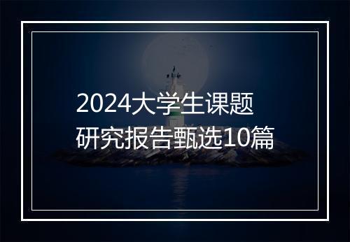 2024大学生课题研究报告甄选10篇