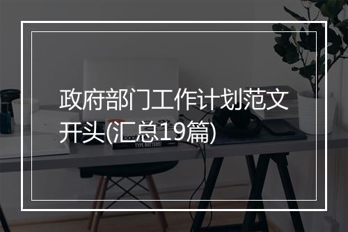 政府部门工作计划范文开头(汇总19篇)
