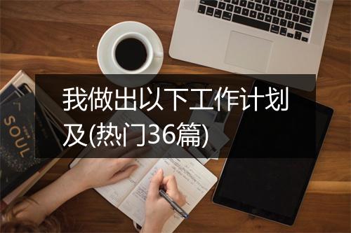 我做出以下工作计划及(热门36篇)