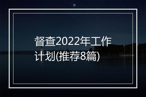 督查2022年工作计划(推荐8篇)