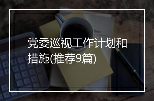 党委巡视工作计划和措施(推荐9篇)