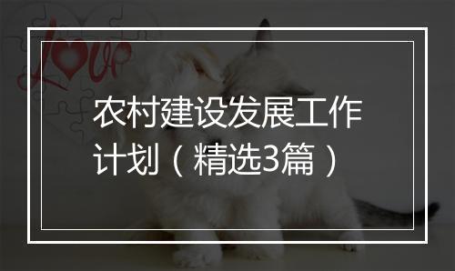 农村建设发展工作计划（精选3篇）