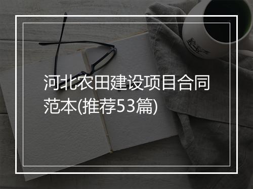 河北农田建设项目合同范本(推荐53篇)