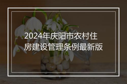 2024年庆阳市农村住房建设管理条例最新版