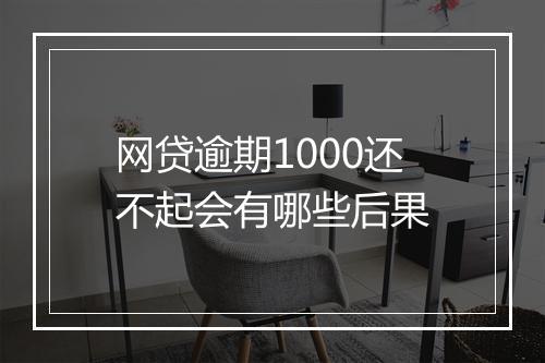 网贷逾期1000还不起会有哪些后果