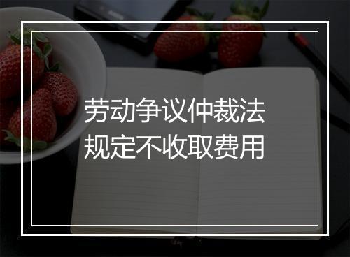 劳动争议仲裁法规定不收取费用