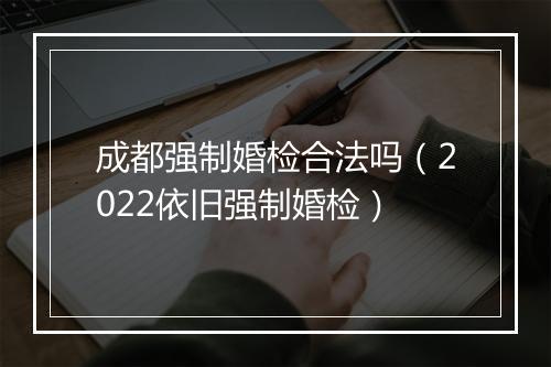 成都强制婚检合法吗（2022依旧强制婚检）