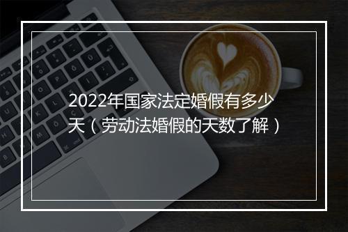 2022年国家法定婚假有多少天（劳动法婚假的天数了解）