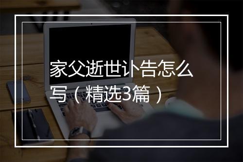 家父逝世讣告怎么写（精选3篇）