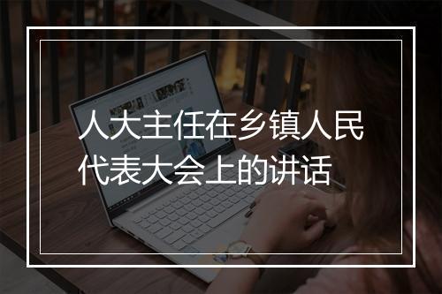 人大主任在乡镇人民代表大会上的讲话