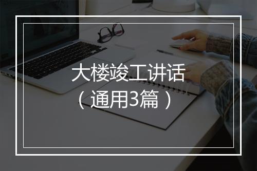 大楼竣工讲话（通用3篇）