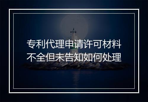 专利代理申请许可材料不全但未告知如何处理