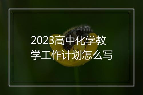 2023高中化学教学工作计划怎么写