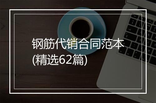 钢筋代销合同范本(精选62篇)