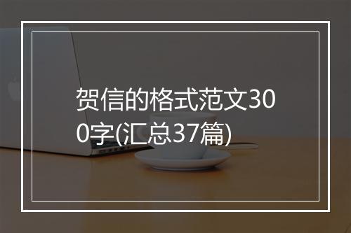 贺信的格式范文300字(汇总37篇)