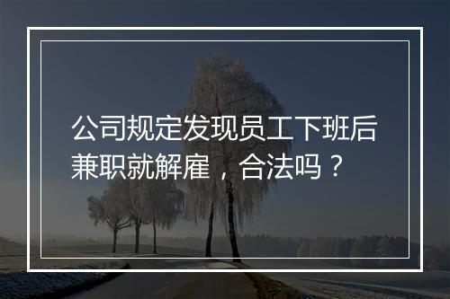 公司规定发现员工下班后兼职就解雇，合法吗？