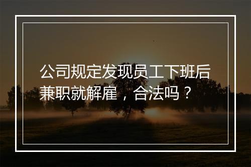 公司规定发现员工下班后兼职就解雇，合法吗？