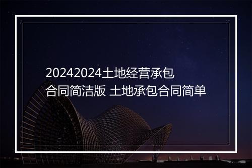 20242024土地经营承包合同简洁版 土地承包合同简单
