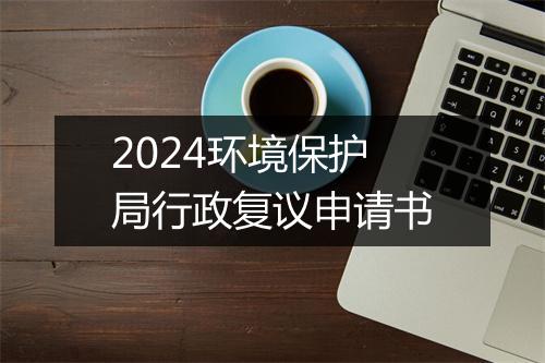 2024环境保护局行政复议申请书