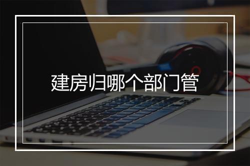 建房归哪个部门管