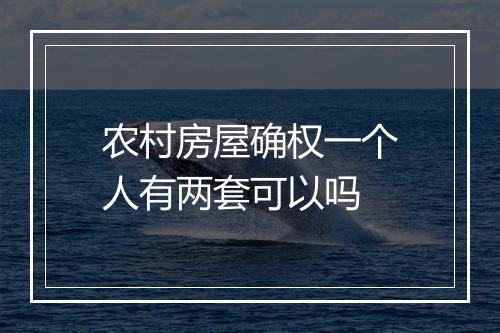 农村房屋确权一个人有两套可以吗