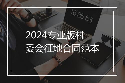 2024专业版村委会征地合同范本