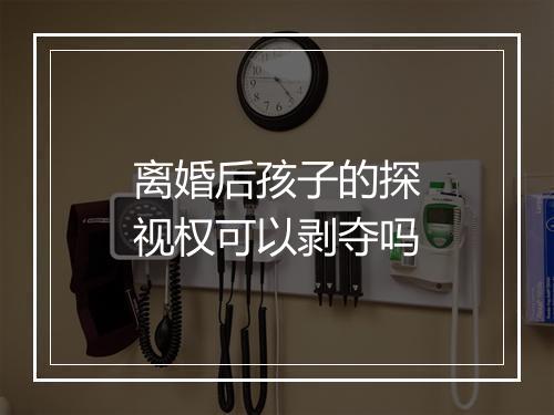 离婚后孩子的探视权可以剥夺吗