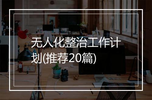 无人化整治工作计划(推荐20篇)