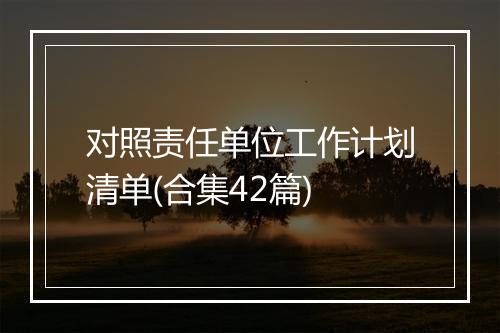对照责任单位工作计划清单(合集42篇)