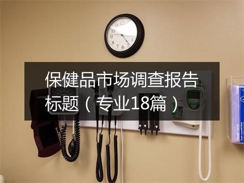 保健品市场调查报告标题（专业18篇）
