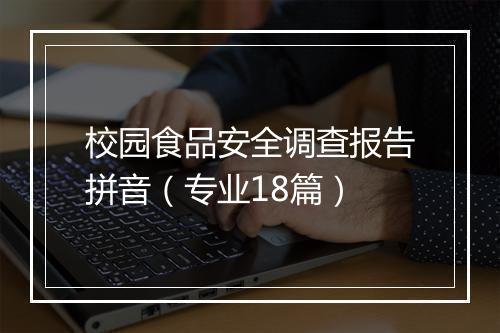 校园食品安全调查报告拼音（专业18篇）