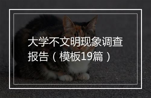 大学不文明现象调查报告（模板19篇）