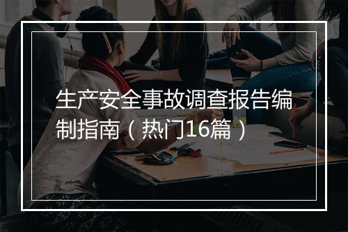 生产安全事故调查报告编制指南（热门16篇）