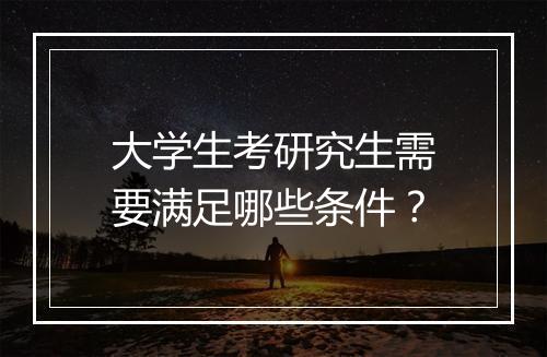 大学生考研究生需要满足哪些条件？