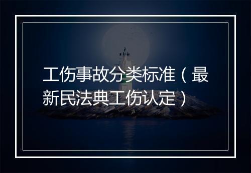工伤事故分类标准（最新民法典工伤认定）