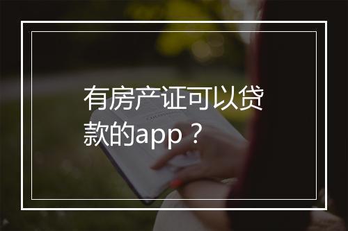 有房产证可以贷款的app？