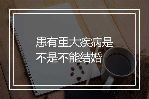 患有重大疾病是不是不能结婚