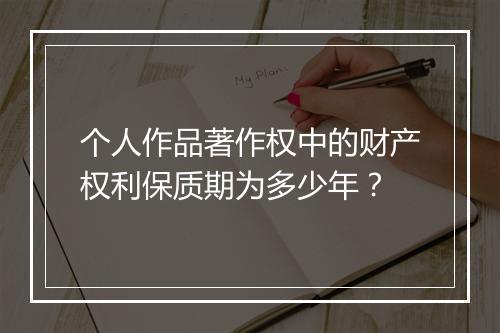 个人作品著作权中的财产权利保质期为多少年？