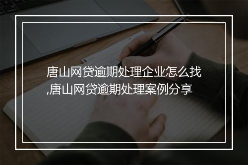 唐山网贷逾期处理企业怎么找,唐山网贷逾期处理案例分享