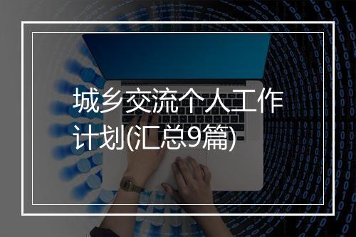 城乡交流个人工作计划(汇总9篇)