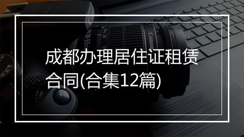 成都办理居住证租赁合同(合集12篇)