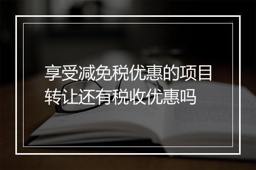 享受减免税优惠的项目转让还有税收优惠吗