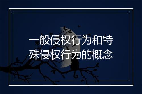 一般侵权行为和特殊侵权行为的概念