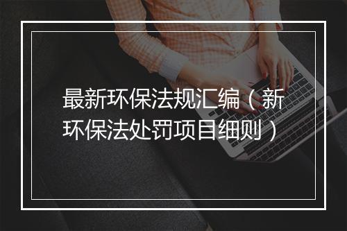 最新环保法规汇编（新环保法处罚项目细则）