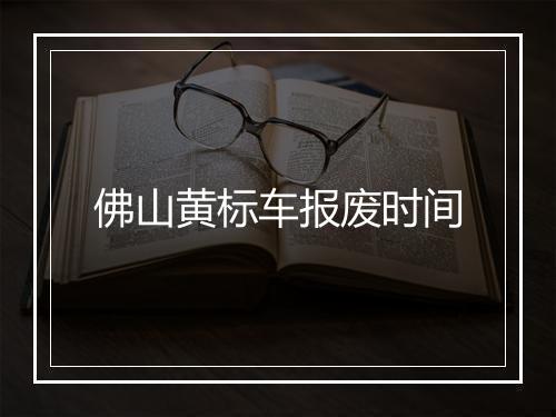 佛山黄标车报废时间