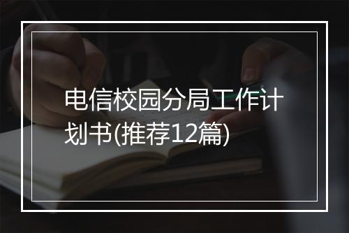 电信校园分局工作计划书(推荐12篇)