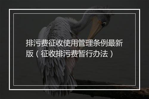 排污费征收使用管理条例最新版（征收排污费暂行办法）
