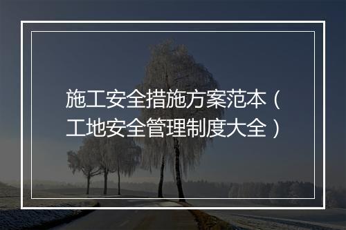 施工安全措施方案范本（工地安全管理制度大全）